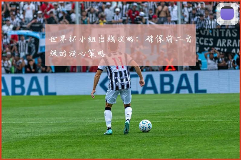 世界杯小组出线攻略：确保前二晋级的核心策略